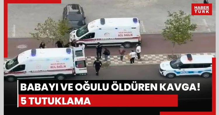 Babayı ve oğulu öldüren kavga! 5 tutuklama
