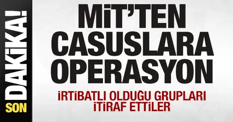 MİT ten casuslara operasyon! İrtibatlı olduğu grupları itiraf ettiler