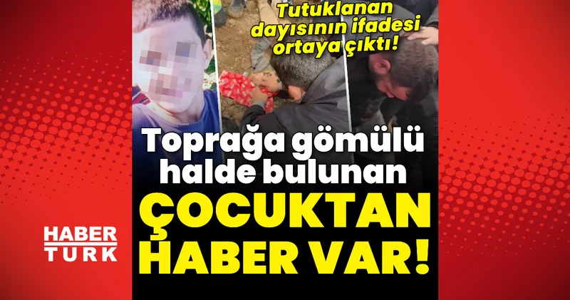 Toprağa gömülü bulunan çocuğun dayısının ifadesi ortaya çıktı! Son dakika haberleri