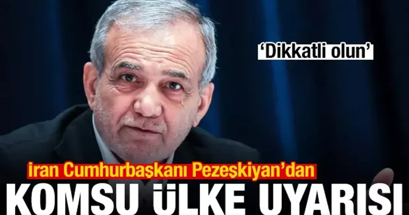 İran Cumhurbaşkanı Pezeşkiyan dan komşu ülke uyarısı: Dikkatli olun
