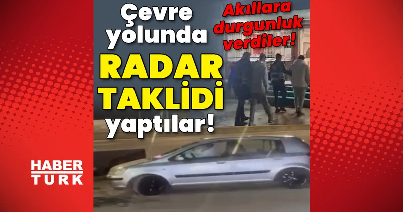 Çevre yolunda radar taklidi yaptılar! Akıllara durgunluk verdiler! Son dakika haberleri