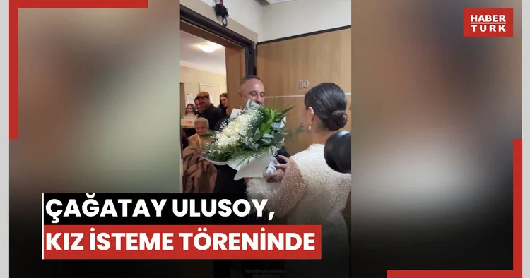 Çağatay Ulusoy, kız isteme töreninde