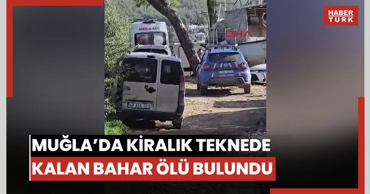 Muğla’da geceyi kiraladıkları teknede geçiren Bahar, ölü bulundu