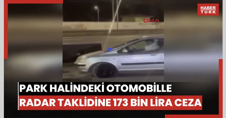 Park halindeki otomobille radar taklidine 173 bin lira ceza