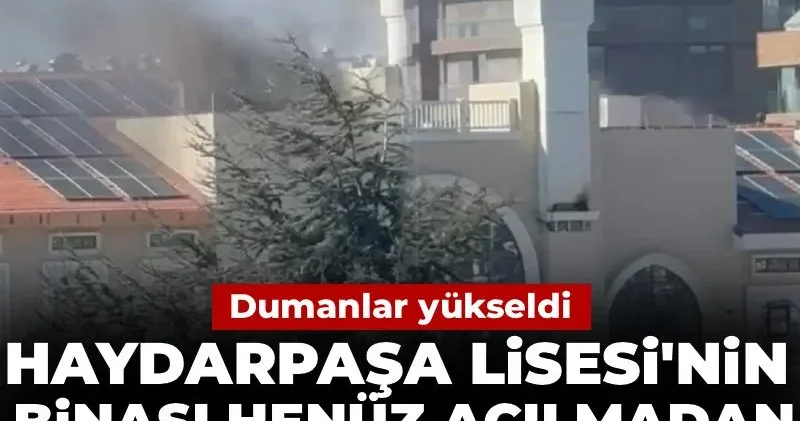 Haydarpaşa Lisesi nin binası daha açılmadan alevlere teslim oldu