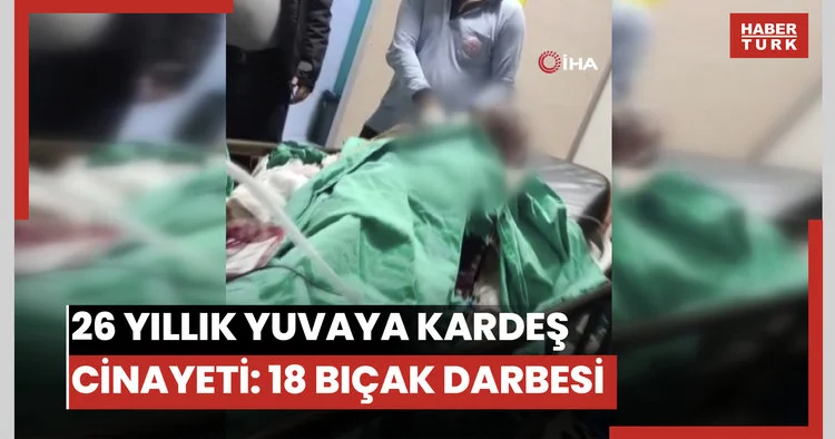 26 yıllık yuvaya kardeş hançeri: 18 bıçak darbesiyle gelen veda