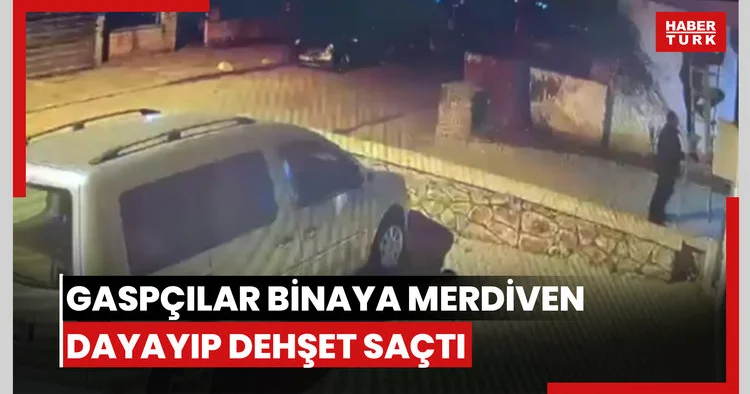 Gaspçılar binaya merdiven dayayıp dehşet saçtı!