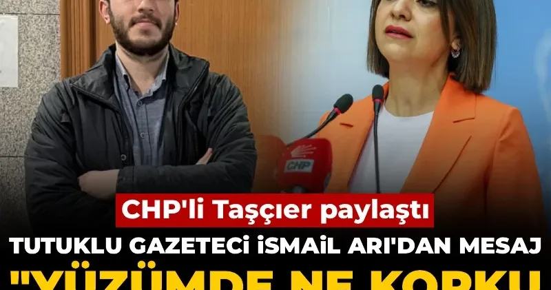 CHP li Taşçıer paylaştı! Tutuklu gazeteci İsmail Arı dan mesaj: Yüzümde ne korku ne pişmanlık görecekler