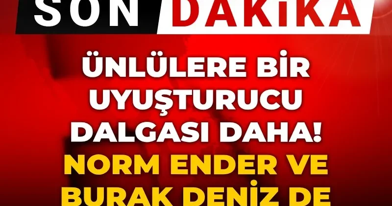 Son dakika Ünlülere bir uyuşturucu dalgası daha! Norm Ender ve Burak Deniz de gözaltında!