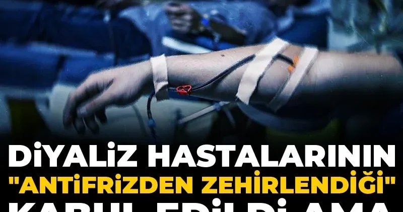 Diyaliz hastalarının antifrizden zehirlendiği kabul edildi ama sorumlularla bağ kurulamadı