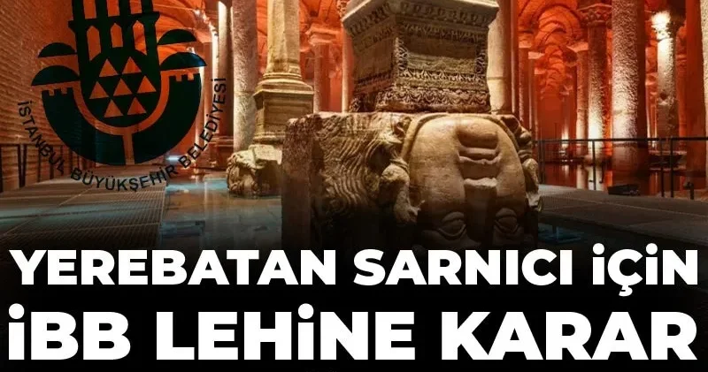 Yerebatan Sarnıcı için İBB lehine karar oybirliği ile çıktı