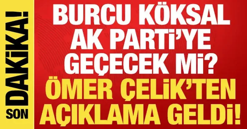 Burcu Köksal AK Parti ye geçecek mi? Ömer Çelik soruyu yanıtladı!