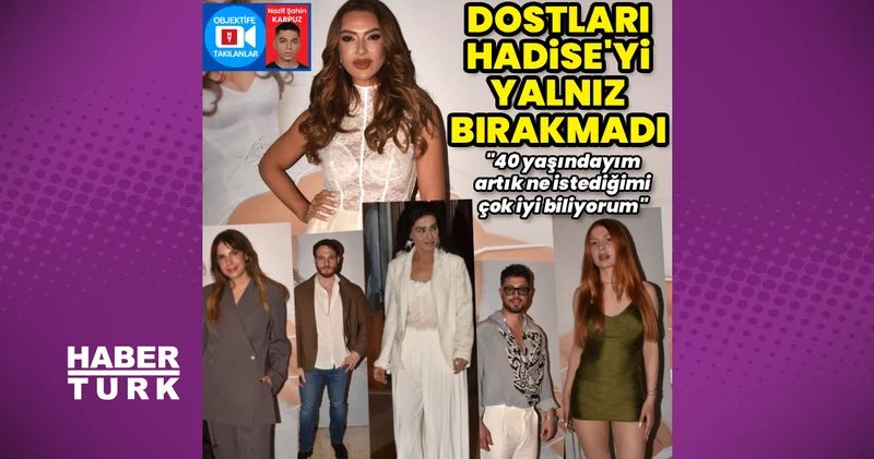 Dostları Hadise yi yalnız bırakmadı: 40 yaşındayım ve artık ne istediğimi çok iyi biliyorum Magazin haberleri