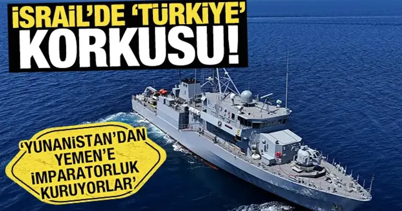 İsrail de Türkiye korkusu! Yunanistan dan Yemen e imparatorluk kuruyorlar