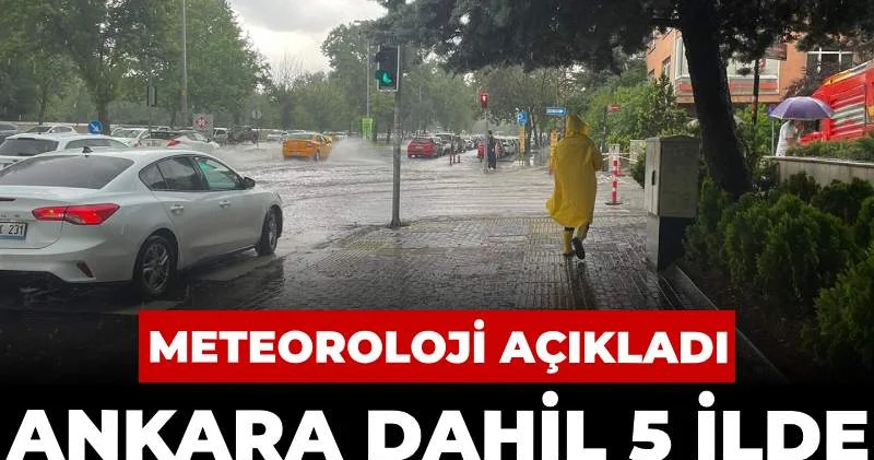 Ankara dahil 5 ilde kuvvetli yağacak: Meteoroloji açıkladı