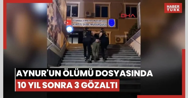 Tam 10 yıl sonra... Aynur un ölümüyle ilgili 3 şüpheli yakalandı