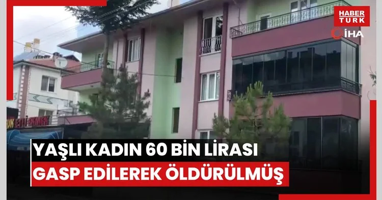 Yaşlı kadın 60 bin lirası gasp edilerek öldürülmüş