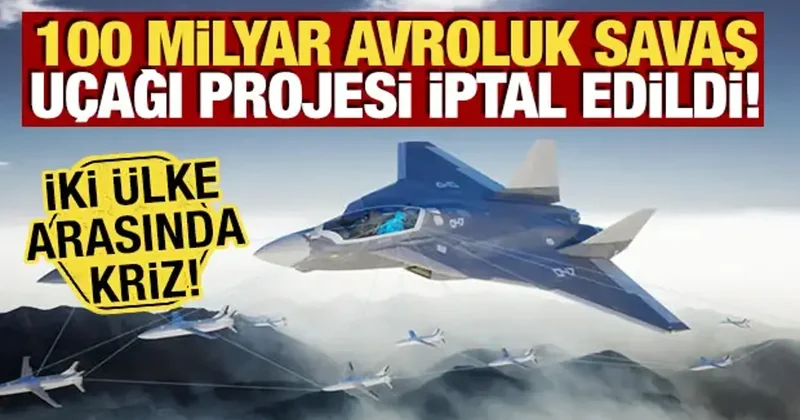 100 milyar avroluk savaş uçağı projesi iptal edildi! İki ülke arasında kriz