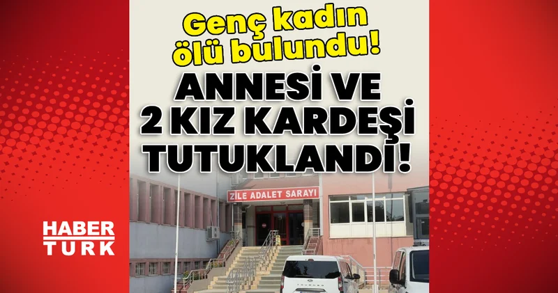 Son dakika haberi: Genç kadın evinde ölü bulundu! Annesi ve 2 kız kardeşi tutuklandı! ┴ Tokat haberleri Güncel haberler Son dakika haberleri