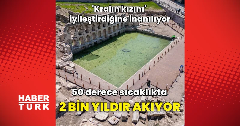 Kralın kızını iyileştirdiğine inanılıyor! 50 derece sıcaklıkta, 2 bin yıldır akıyor