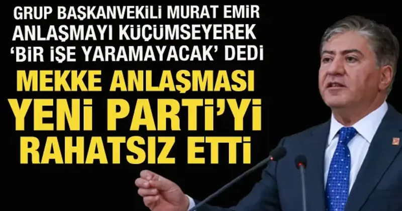 YENİ Partili Emir, Mekke Anlaşması ndan rahatsız oldu