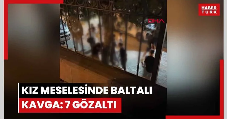 Kız meselesinde baltalı kavga: 7 gözaltı
