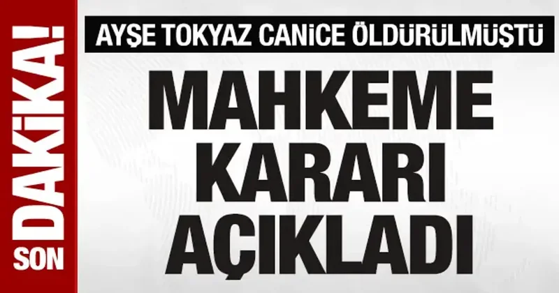 Ayşe Tokyaz ın ölümüyle ilgili davada karar açıklandı