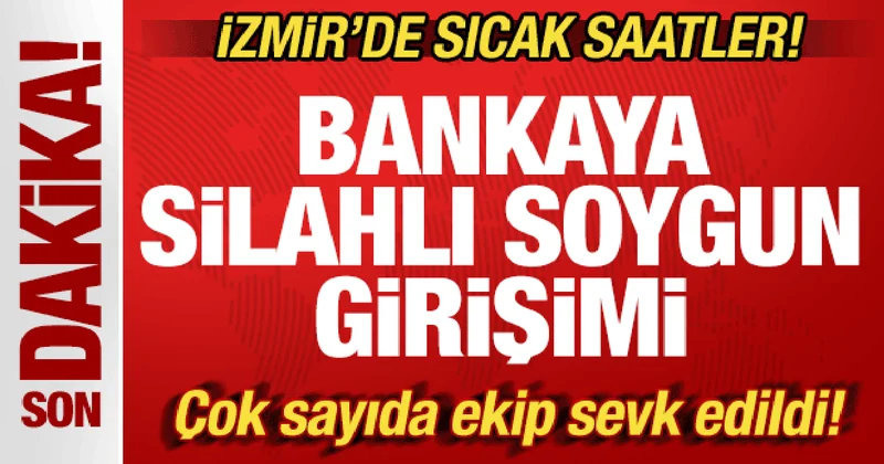 İzmir de sıcak saatler! Bankaya silahlı soygun girişimi: Çok sayıda ekip sevk edildi