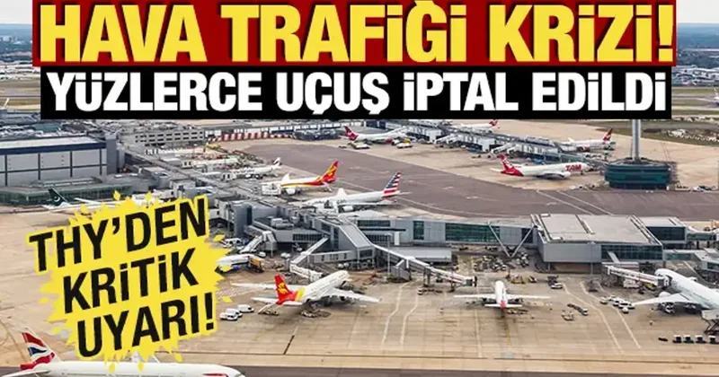 İngiltere de hava trafiği krizi! Yüzlerce uçuş iptal edildi: THY den kritik uyarı