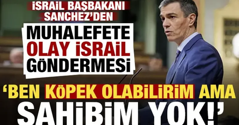 Sanchez den muhalefete olay İsrail göndermesi: Ben köpek olabilirim ama sahibim yok!