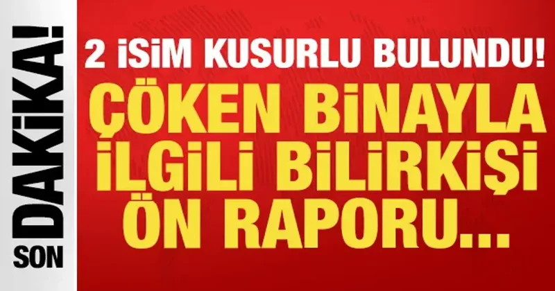 Çöken binayla ilgili bilirkişi ön raporu ortaya çıktı: 2 isim kusurlu bulundu!