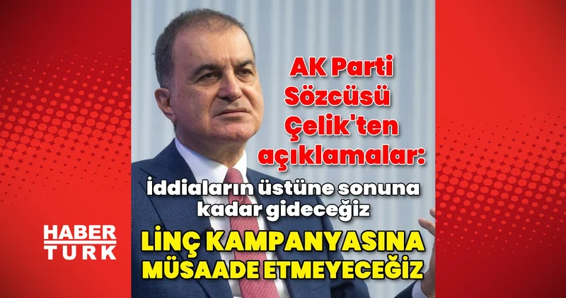 AK Parti Sözcüsü Çelik: Linç kampanyalarına müsaade etmeyeceğiz, iddiaların üstüne gideceğiz