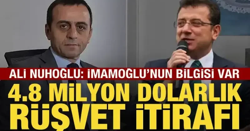 Ali Nuhoğlu ndan 4,8 milyon dolarlık rüşvet itirafı: İmamoğlu nun bilgisi var
