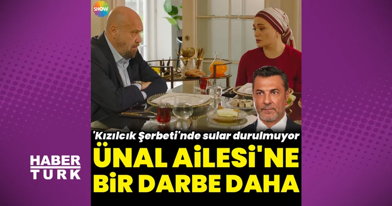 Kızılcık Şerbeti nde Ünal Ailesi ne bir darbe daha!