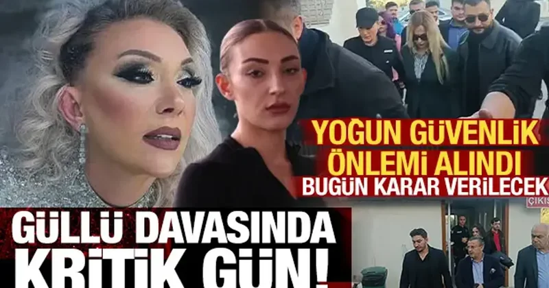Güllü davasında kritik gün! Yoğun güvenlik önlemi alındı