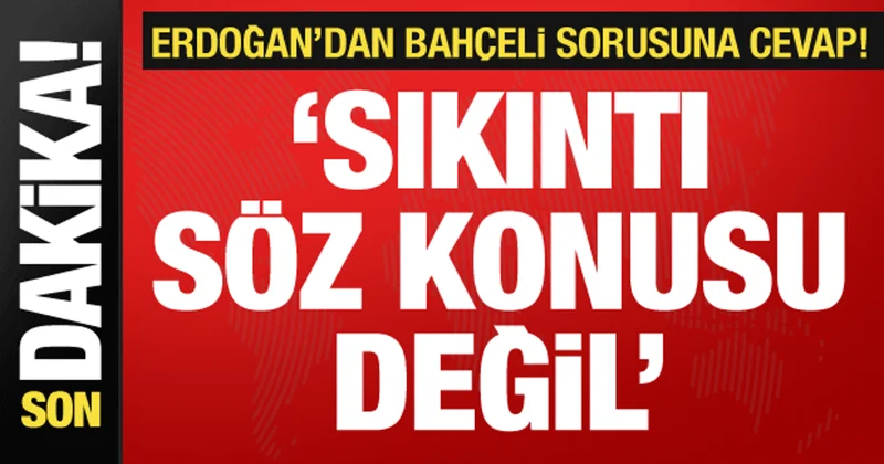Cumhurbaşkanı Erdoğan dan Cumhur İttifakı mesajı: Bahçeli ile aramızda sıkıntı yok!