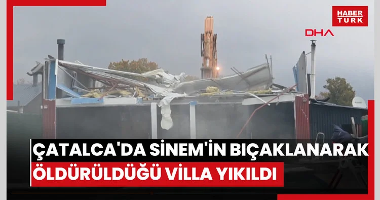 Çatalca da Sinem in bıçaklanarak öldürüldüğü villa yıkıldı