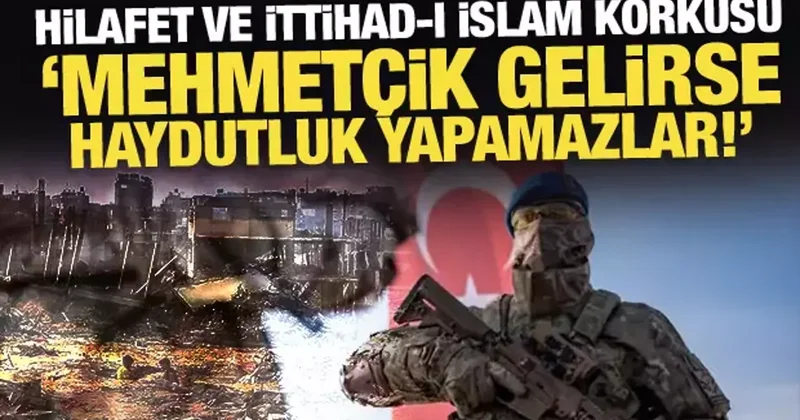 Hilafet ve İttihad ı İslam korkusu: Mehmetçik gelirse haydutluk yapamazlar!