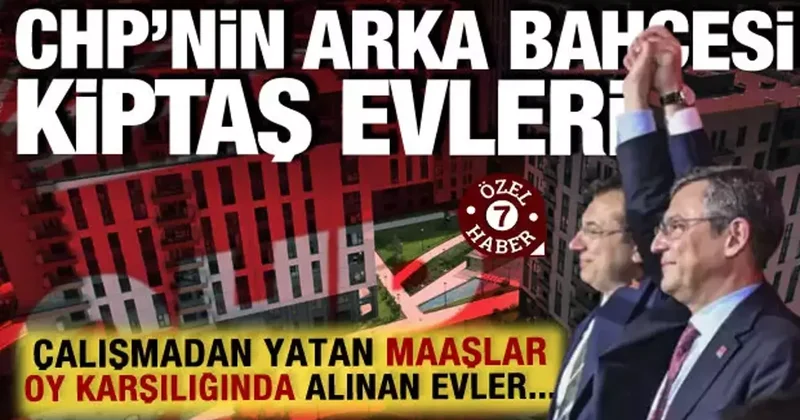 CHP nin arka bahçesi KİPTAŞ evleri... Çalışmadan yatan maaşlar, oy karşılığı alınan evler