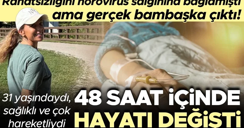 31 yaşındaydı, sağlıklı ve çok hareketliydi... Rahatsızlığını norovirüs salgınına bağlamıştı ama gerçek bambaşka çıktı! 48 saat içinde hayatı değişti