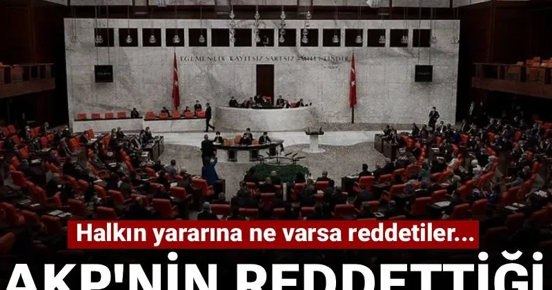 AKP nin reddettiği önergelerin sıralı listesi! Halkın yararına ne varsa reddettiler