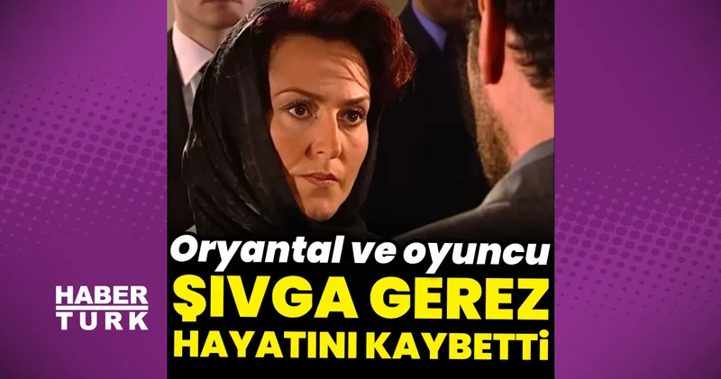 Oryantal ve oyuncu Şıvga Gerez hayatını kaybetti: Kurtlar Vadisi ndeki Cerrahpaşalılar ın ablası rolüyle tanınıyordu