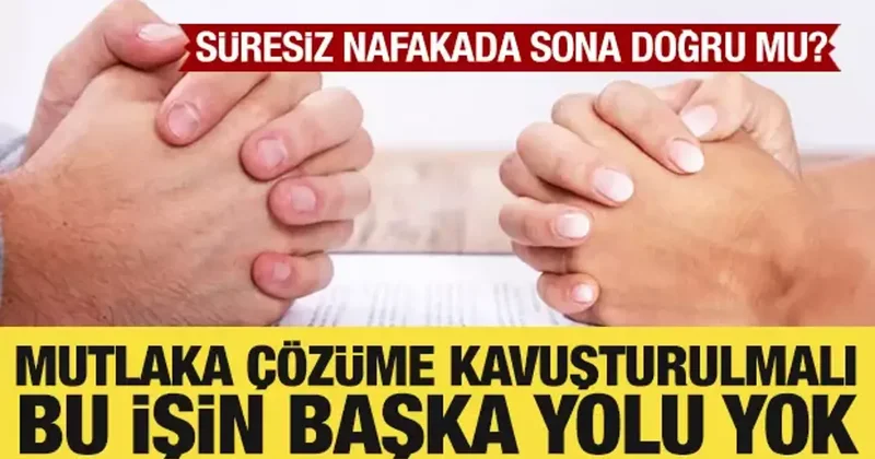 Süresiz nafakada sona doğru mu? Bu işin başka yolu yok!