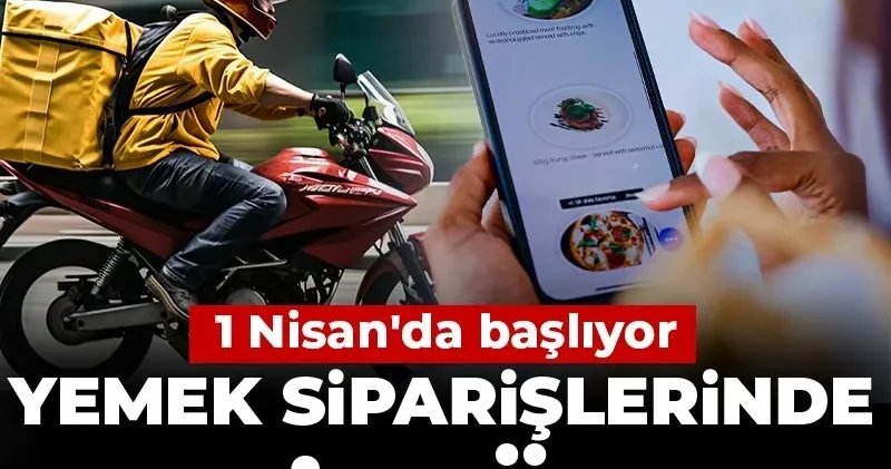 Yemek siparişlerinde yeni dönem: 1 Nisan da başlıyor