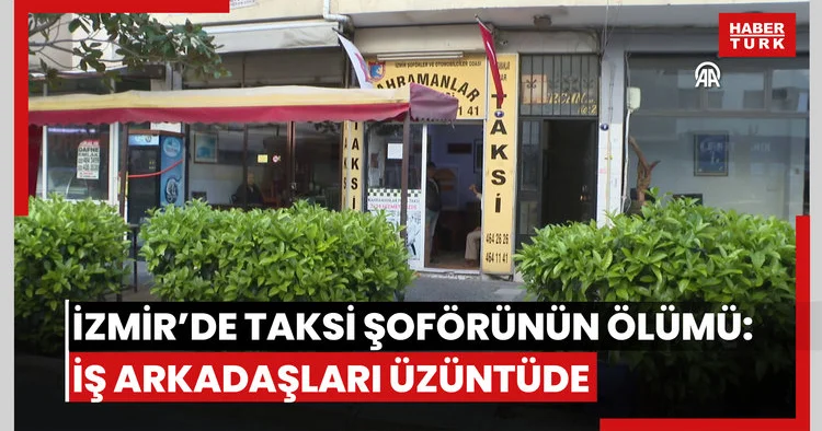 İzmirde ücret meselesi nedeniyle öldürülen taksi şoförünün iş arkadaşları olayın üzüntüsünü yaşıyor