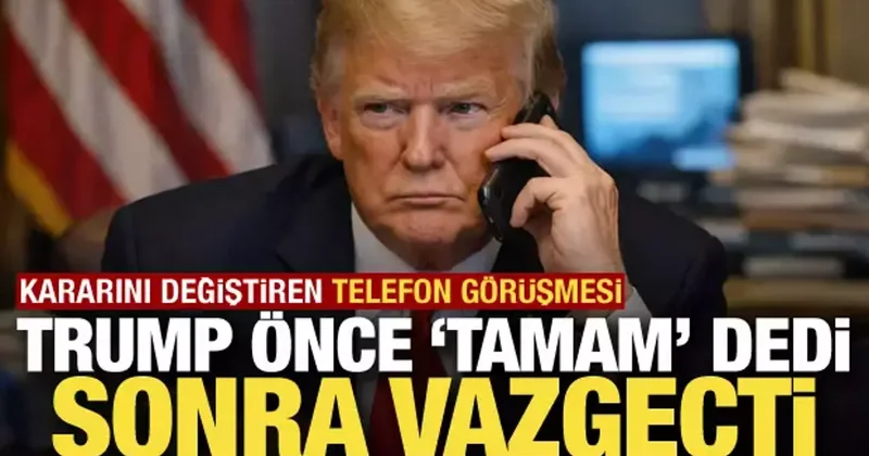 Trump önce tamam dedi, sonra vazgeçti! Kararını değiştiren telefon görüşmesi