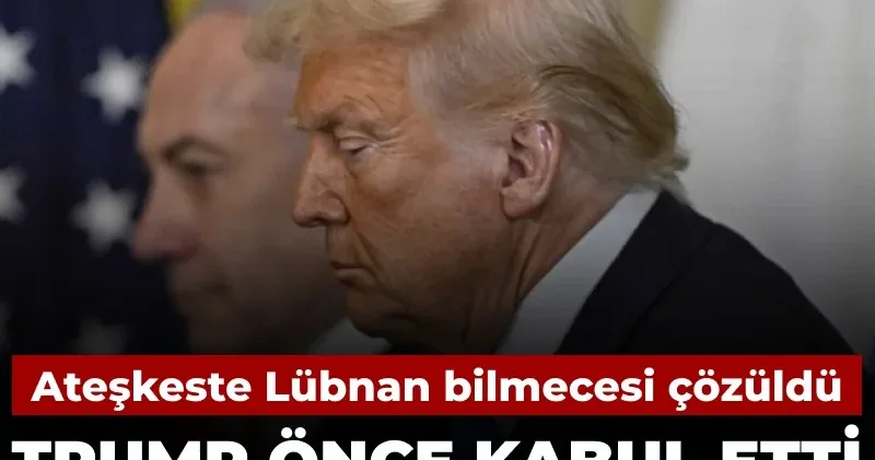 Ateşkeste Lübnan bilmecesi çözüldü: Trump kabul etti Netanyahu kızınca vazgeçti