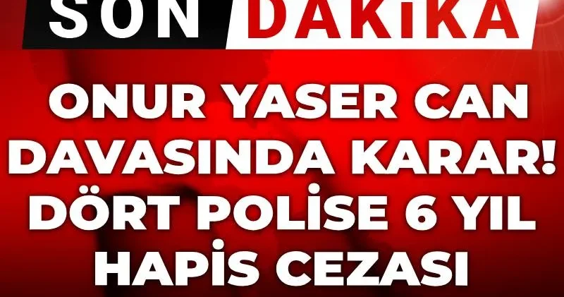 Son Dakika Onur Yaser Can davasında karar! Dört polise 6 yıl hapis cezası