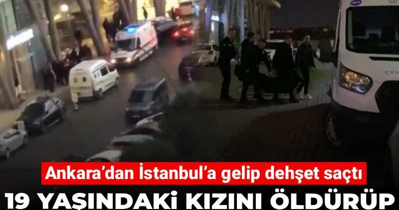 Ankara’dan İstanbul’a gelip dehşet saçtı! 19 yaşındaki kızını öldürüp eski eşini ağır yaraladı