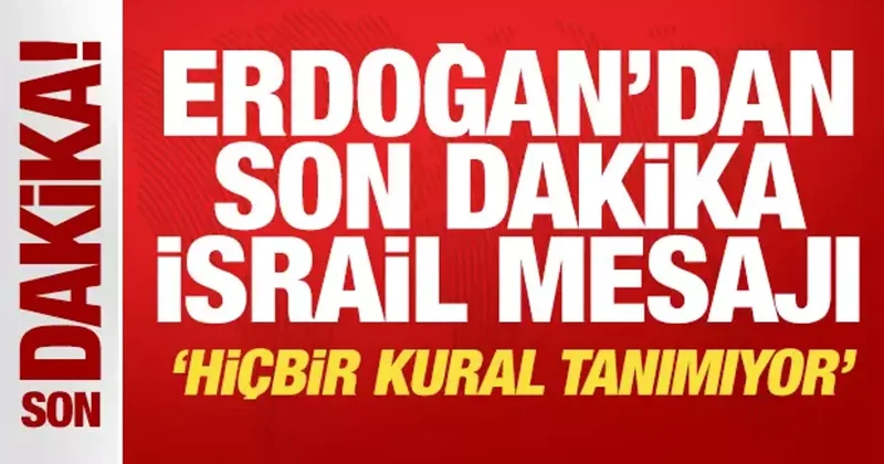 Erdoğan dan son dakika İsrail mesajı: Hiçbir kural tanımıyor